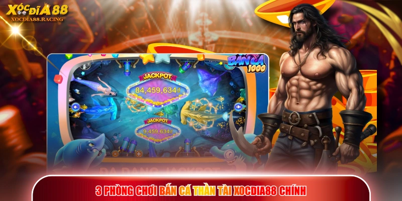 3 phòng chơi Bắn Cá Thần Tài XOCDIA88 chính
