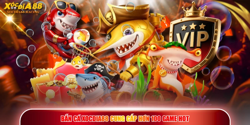 Bắn cá XOCDIA88 cung cấp hơn 100 game hot