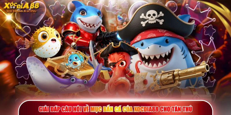 Giải đáp câu hỏi về mục bắn cá của XOCDIA88 cho tân thủ