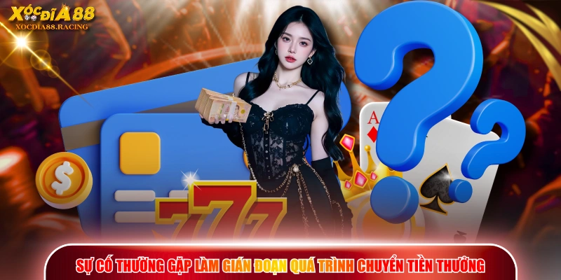 Rút Tiền XOCDIA88 - Quy Trình 4 Bước Thanh Toán Tiền Thưởng 3 Sự cố thường gặp làm gián đoạn quá trình chuyển tiền thưởng