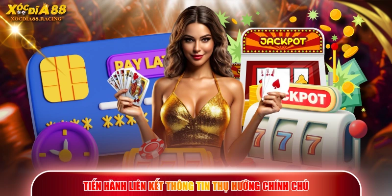 Rút Tiền XOCDIA88 - Quy Trình 4 Bước Thanh Toán Tiền Thưởng 2 Tiến hành liên kết thông tin thụ hưởng chính chủ